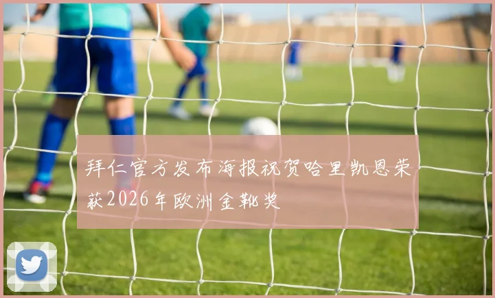 拜仁官方发布海报祝贺哈里凯恩荣获2026年欧洲金靴奖