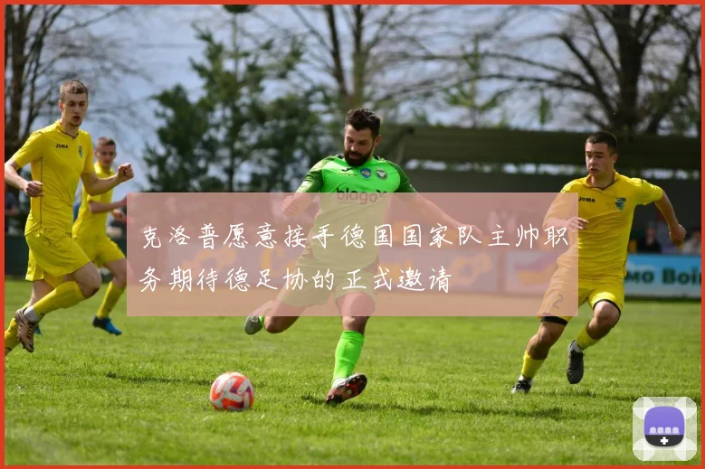 克洛普愿意接手德国国家队主帅职务期待德足协的正式邀请