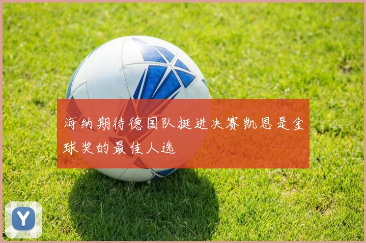 海纳期待德国队挺进决赛凯恩是金球奖的最佳人选