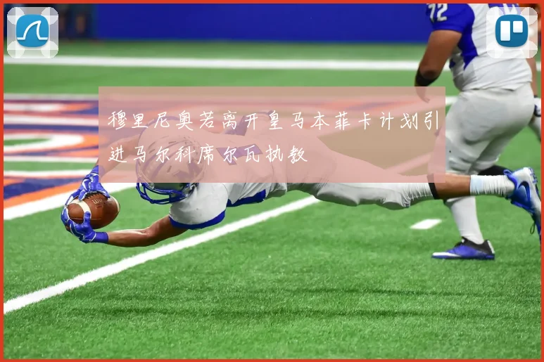 穆里尼奥若离开皇马本菲卡计划引进马尔科席尔瓦执教