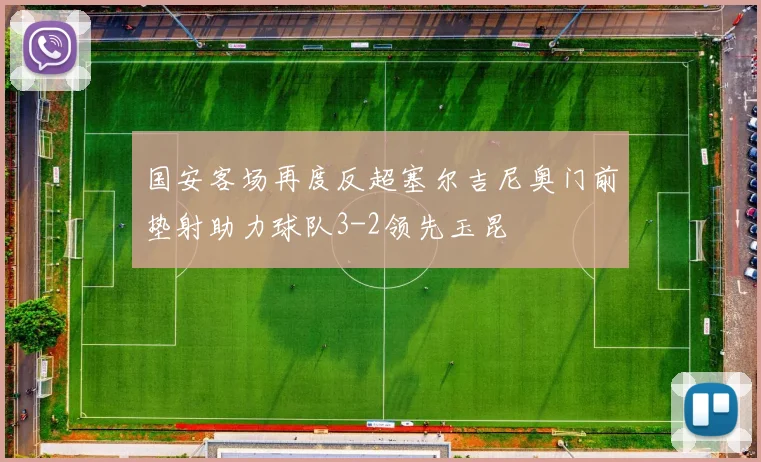 国安客场再度反超塞尔吉尼奥门前垫射助力球队3-2领先玉昆