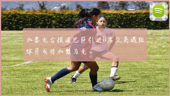加泰电台报道巴萨引进B席交易遇阻球员或将加盟马竞